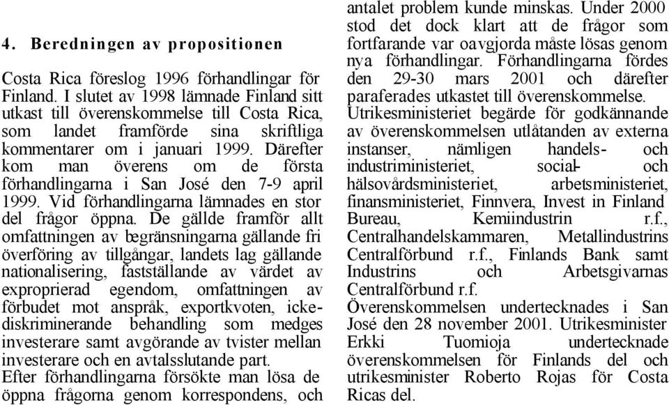 Därefter kom man överens om de första förhandlingarna i San José den 7-9 april 1999. Vid förhandlingarna lämnades en stor del frågor öppna.