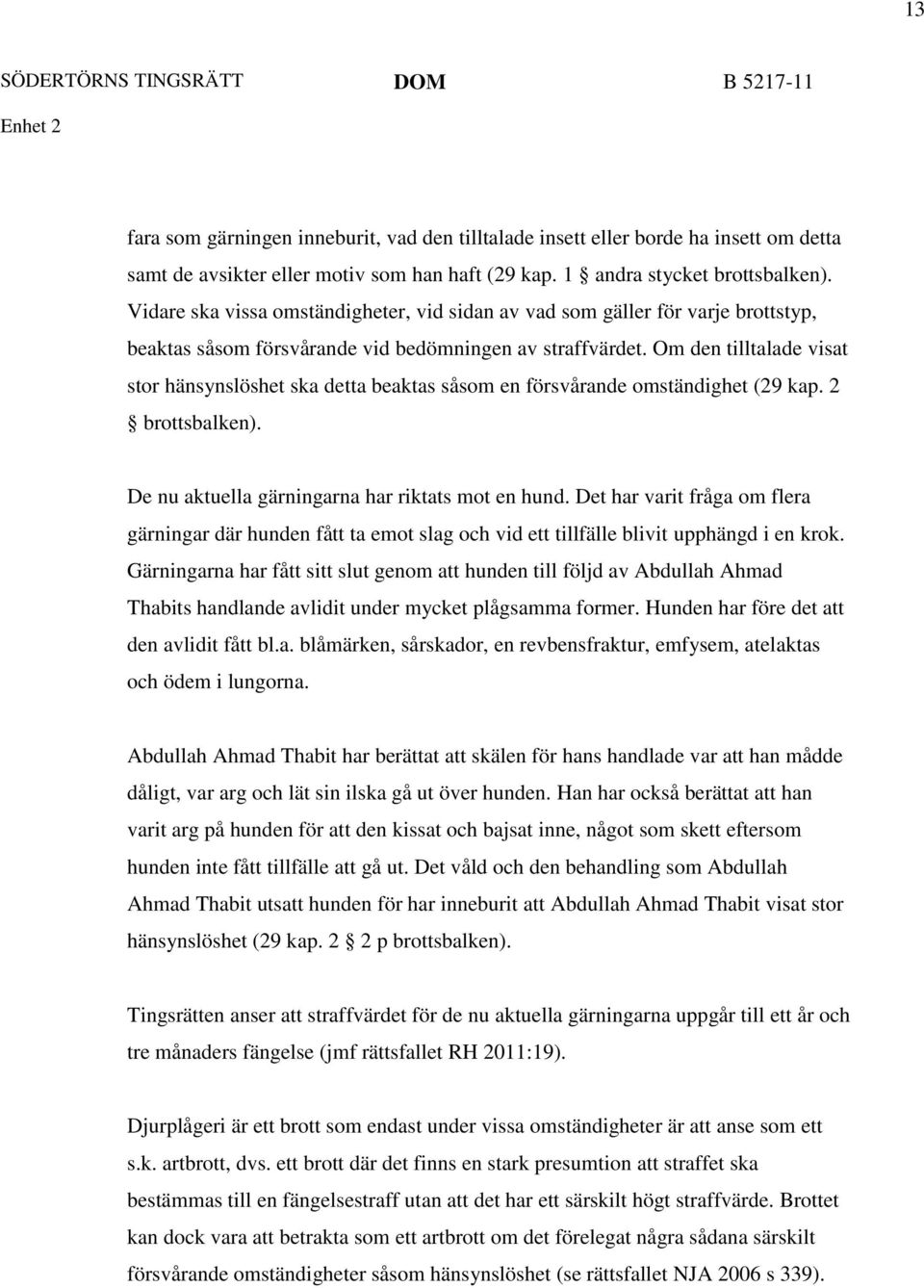 Om den tilltalade visat stor hänsynslöshet ska detta beaktas såsom en försvårande omständighet (29 kap. 2 brottsbalken). De nu aktuella gärningarna har riktats mot en hund.