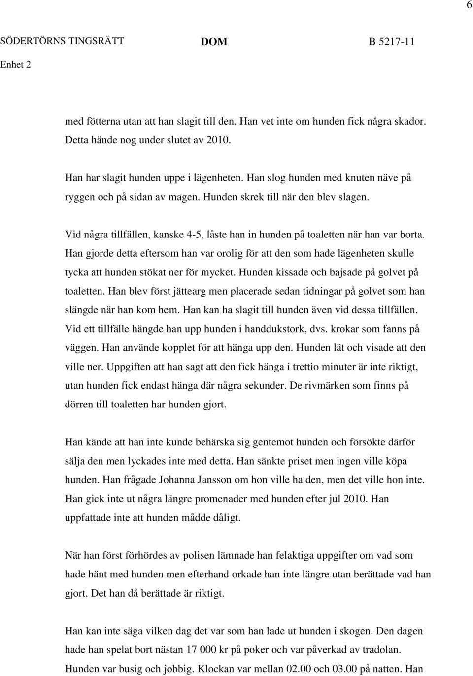 Han gjorde detta eftersom han var orolig för att den som hade lägenheten skulle tycka att hunden stökat ner för mycket. Hunden kissade och bajsade på golvet på toaletten.