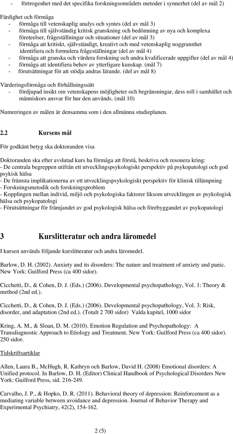 identifiera och formulera frågeställningar (del av mål 4) - förmåga att granska och värdera forskning och andra kvalificerade uppgifter (del av mål 4) - förmåga att identifiera behov av ytterligare