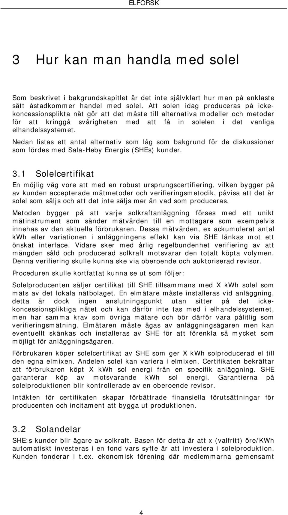 Nedan listas ett antal alternativ som låg som bakgrund för de diskussioner som fördes med Sala-Heby Energis (SHEs) kunder. 3.