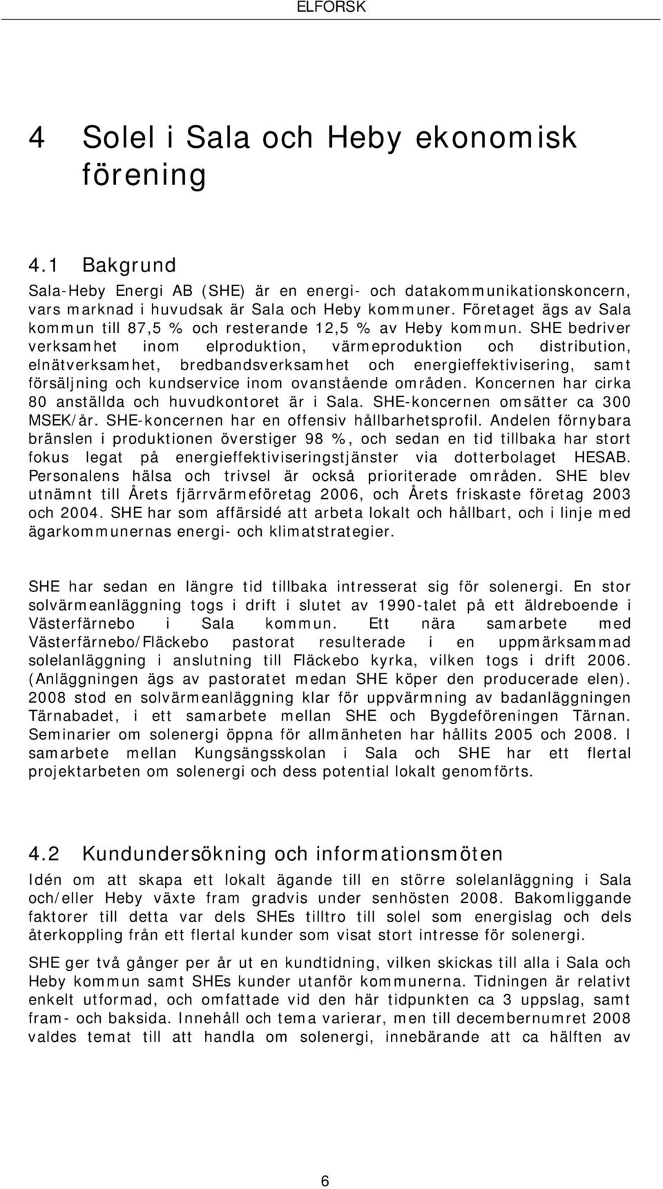 SHE bedriver verksamhet inom elproduktion, värmeproduktion och distribution, elnätverksamhet, bredbandsverksamhet och energieffektivisering, samt försäljning och kundservice inom ovanstående områden.