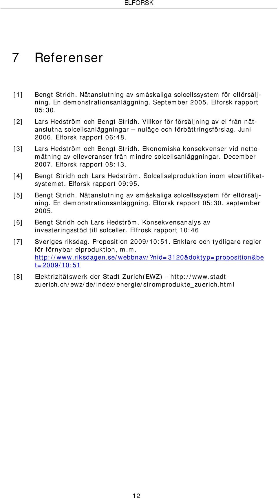 Ekonomiska konsekvenser vid nettomätning av elleveranser från mindre solcellsanläggningar. December 2007. Elforsk rapport 08:13. [4] Bengt Stridh och Lars Hedström.