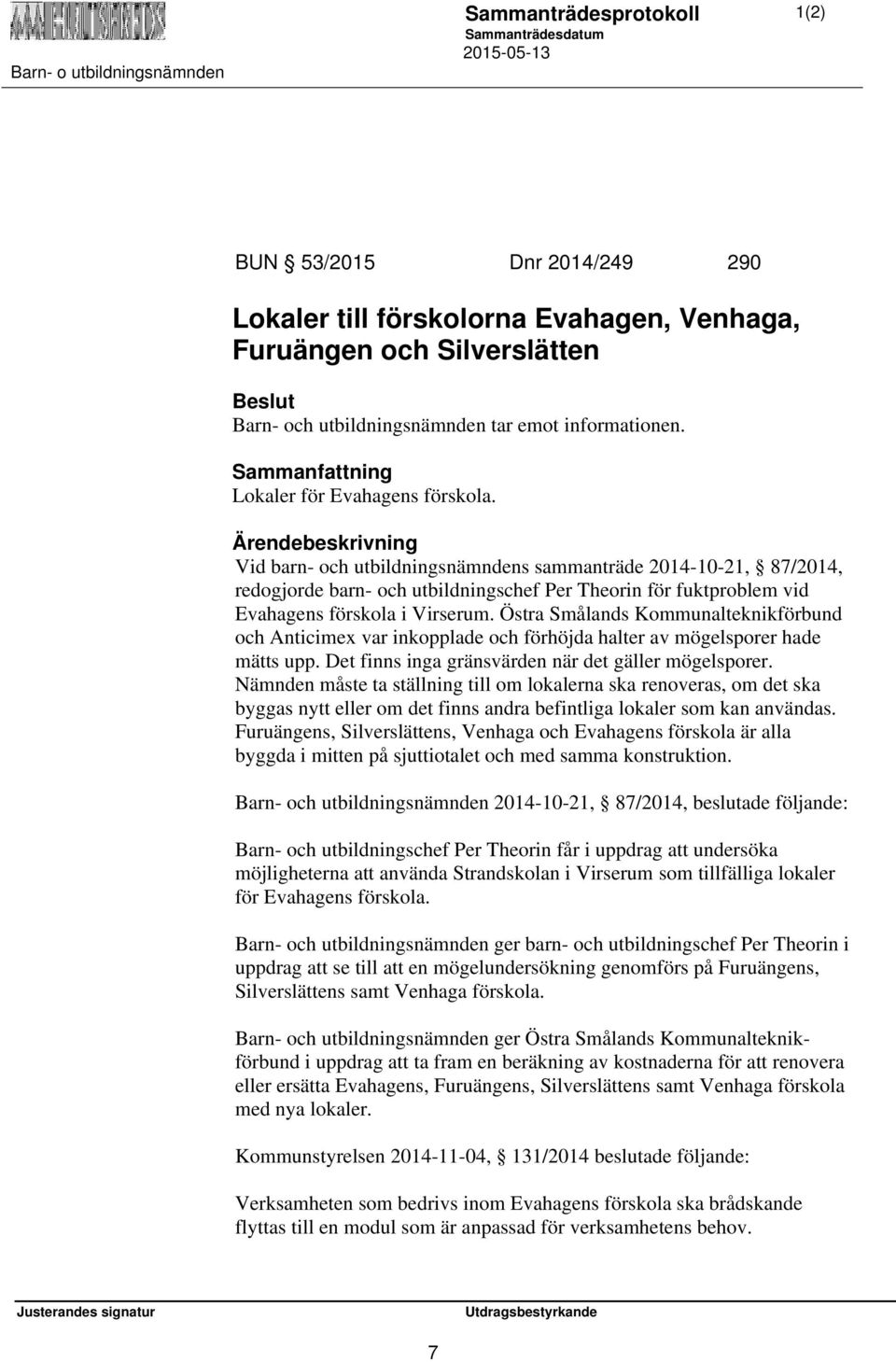 Östra Smålands Kommunalteknikförbund och Anticimex var inkopplade och förhöjda halter av mögelsporer hade mätts upp. Det finns inga gränsvärden när det gäller mögelsporer.