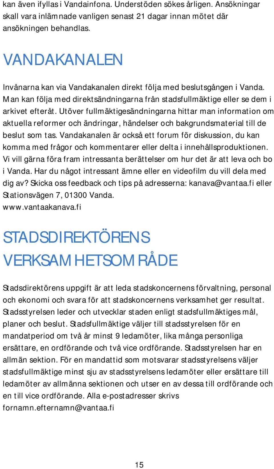 Utöver fullmäktigesändningarna hittar man information om aktuella reformer och ändringar, händelser och bakgrundsmaterial till de beslut som tas.