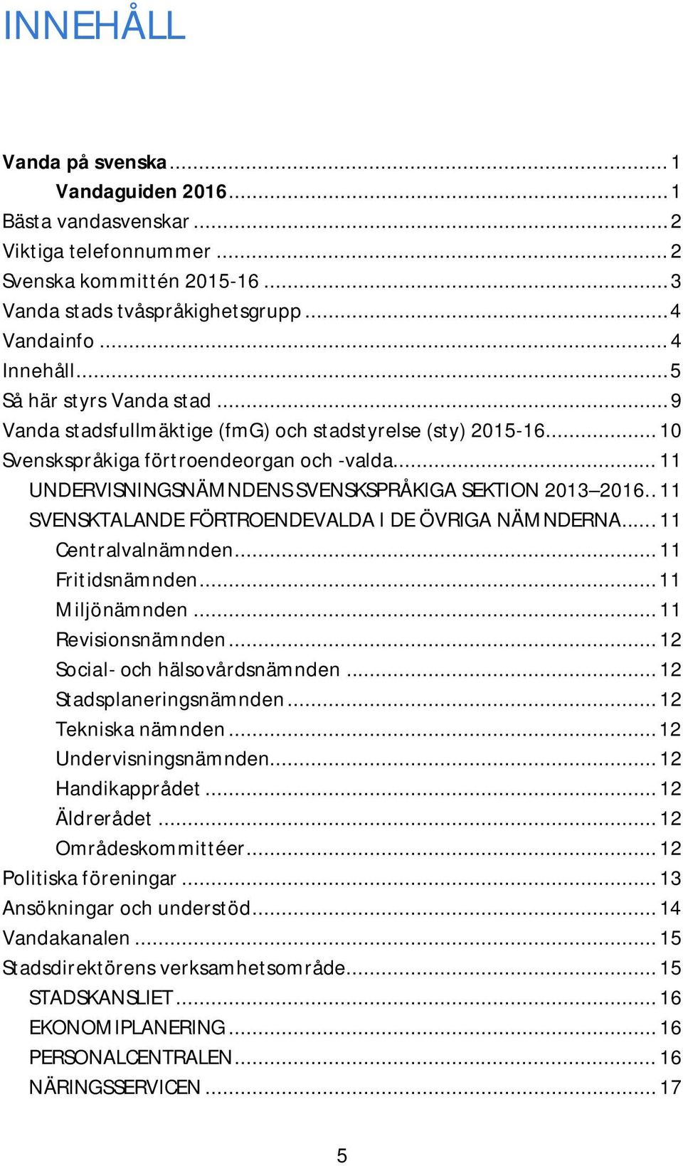 .. 11 UNDERVISNINGSNÄMNDENS SVENSKSPRÅKIGA SEKTION 2013 2016.. 11 SVENSKTALANDE FÖRTROENDEVALDA I DE ÖVRIGA NÄMNDERNA... 11 Centralvalnämnden... 11 Fritidsnämnden... 11 Miljönämnden.