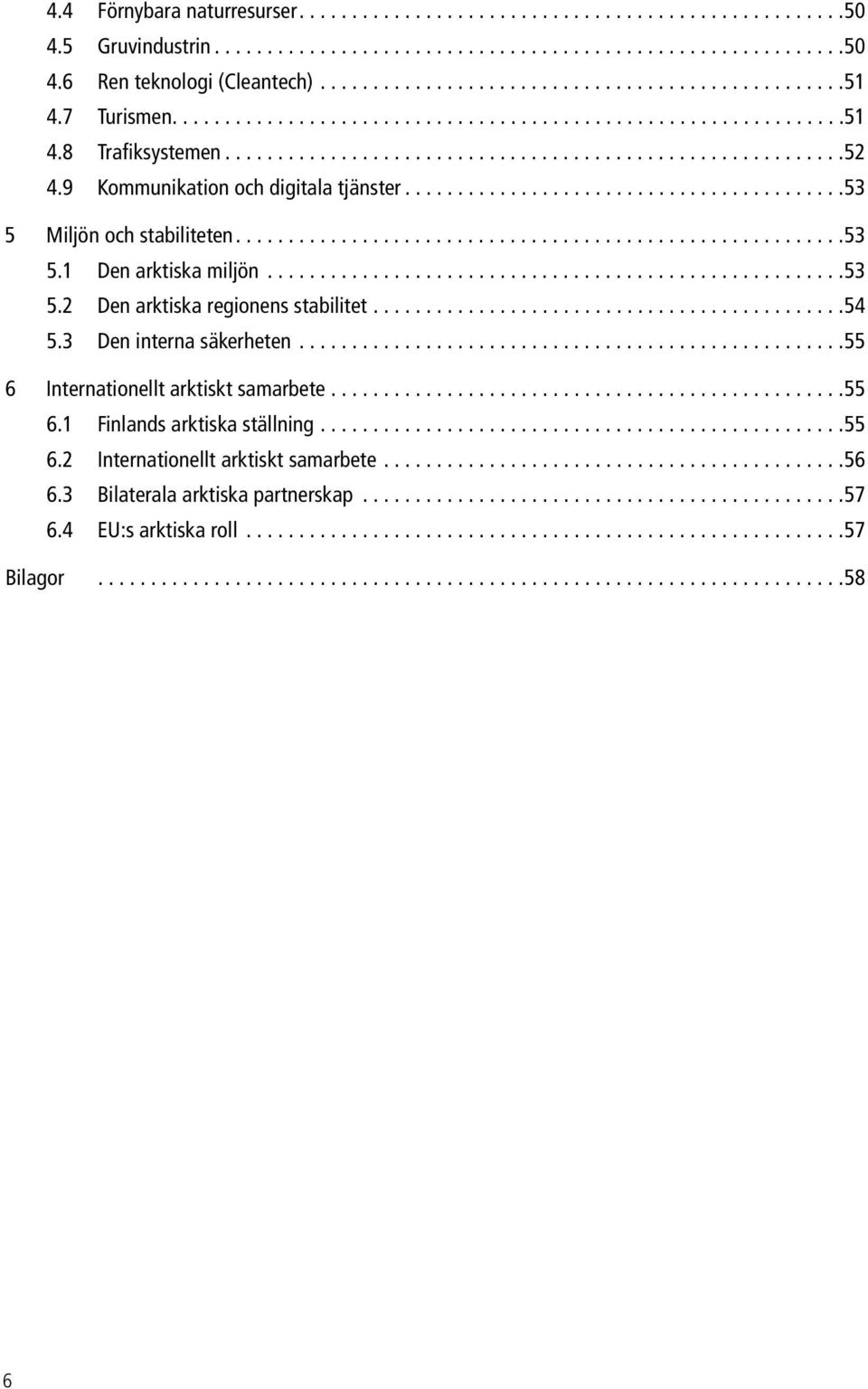 ..54 5.3 Den interna säkerheten...55 6 Internationellt arktiskt samarbete...55 6.1 Finlands arktiska ställning...55 6.2 Internationellt arktiskt samarbete.