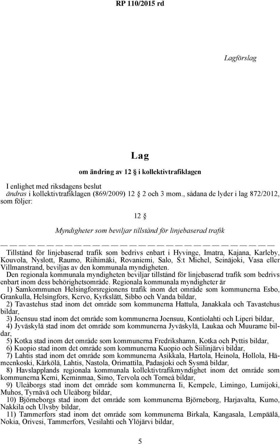 Kouvola, Nyslott, Raumo, Riihimäki, Rovaniemi, Salo, S:t Michel, Seinäjoki, Vasa eller Villmanstrand, beviljas av den kommunala myndigheten.