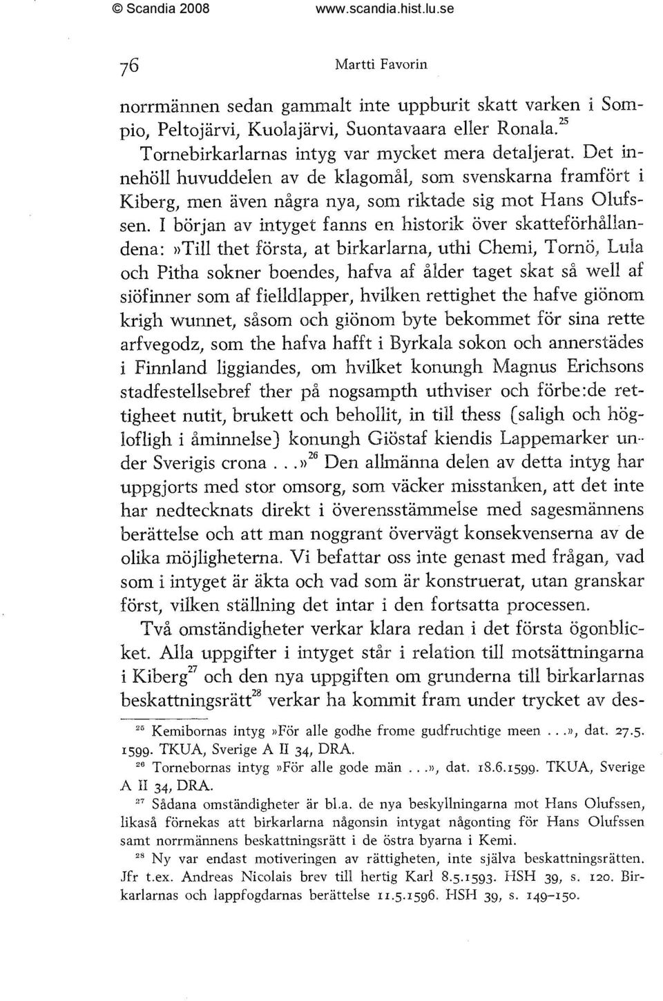 I början av intyget fanns en historik aiver skatteförhållandena: ))Till thet första, at birkarlarna, uthi Chemi, Tornö, Lula och Pitha sokner boendes, hafva af ålder taget skat så we18 af siöfinner