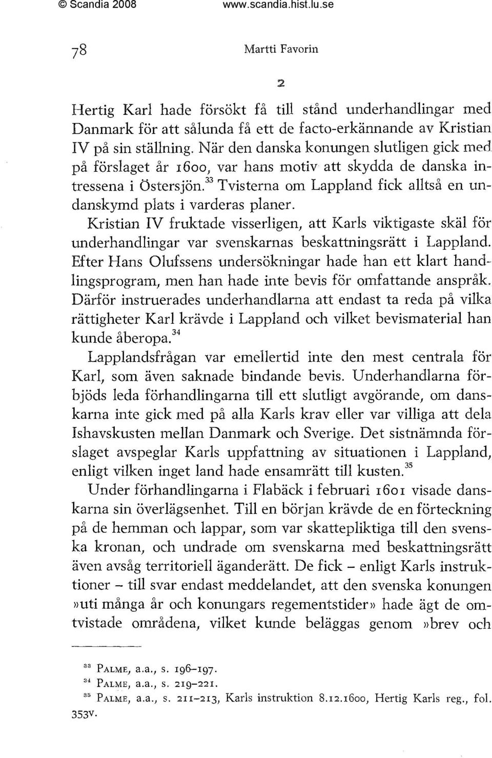 ^^ Tvisterna om Lappland fick alltså en undanskymd plats i varderas planer. Kristian IV fruktade visserligen, att Karls viktigaste skäl för underhandlingar var svenskarnas beskattningsrätt i Lappland.