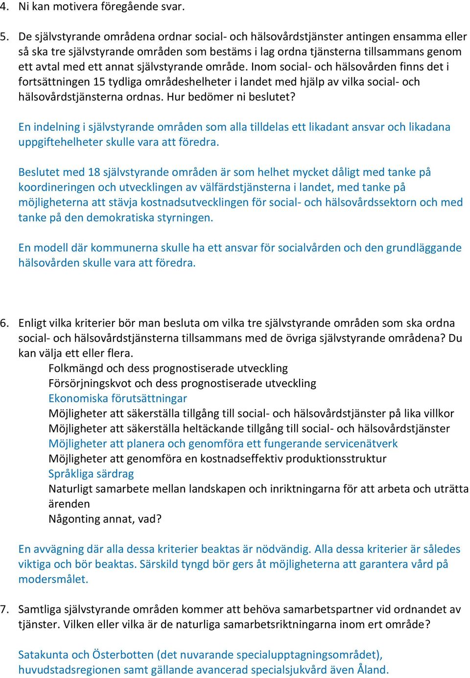 självstyrande område. Inom social- och hälsovården finns det i fortsättningen 15 tydliga områdeshelheter i landet med hjälp av vilka social- och hälsovårdstjänsterna ordnas. Hur bedömer ni beslutet?