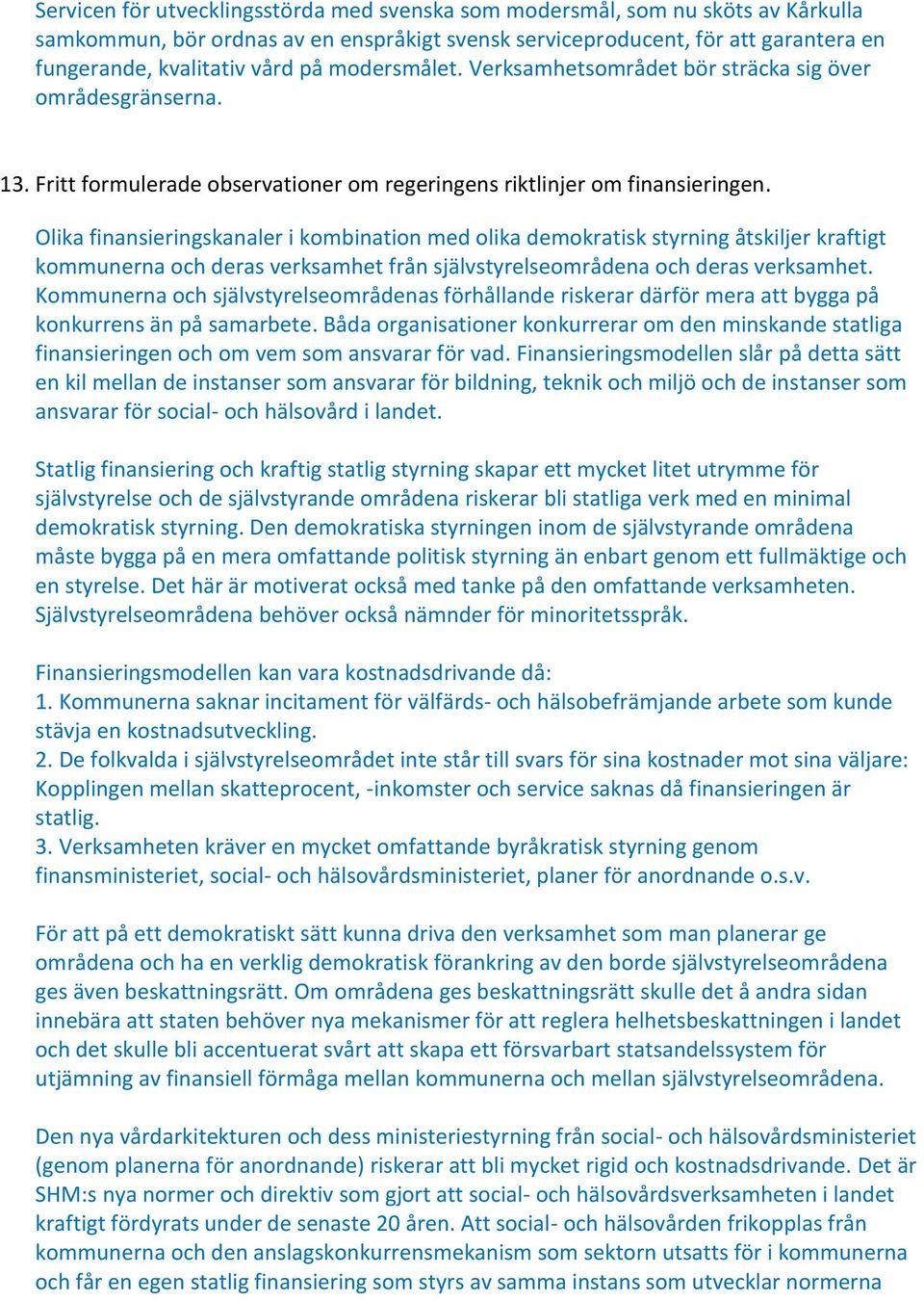 Olika finansieringskanaler i kombination med olika demokratisk styrning åtskiljer kraftigt kommunerna och deras verksamhet från självstyrelseområdena och deras verksamhet.