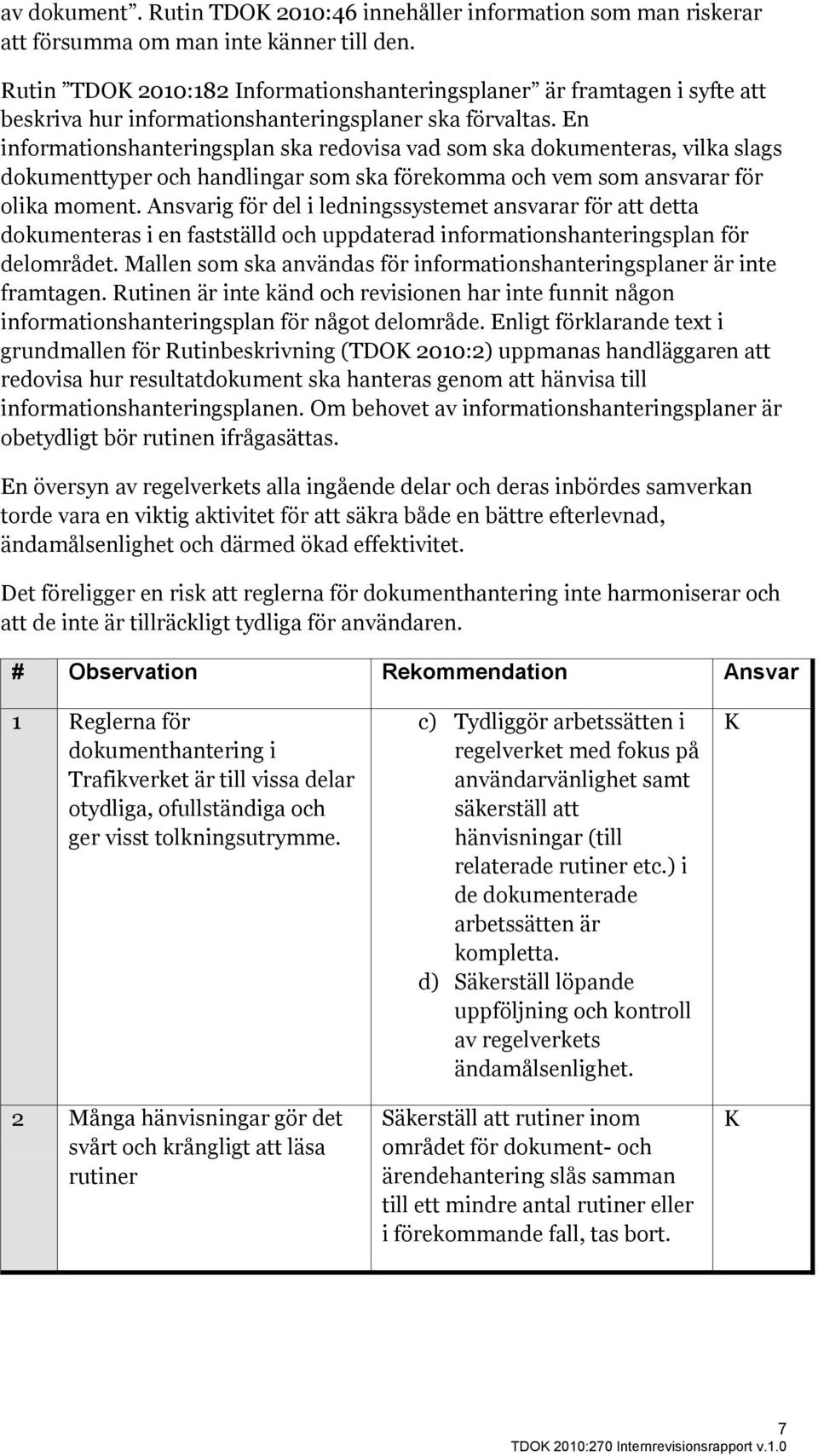 En informationshanteringsplan ska redovisa vad som ska dokumenteras, vilka slags dokumenttyper och handlingar som ska förekomma och vem som ansvarar för olika moment.