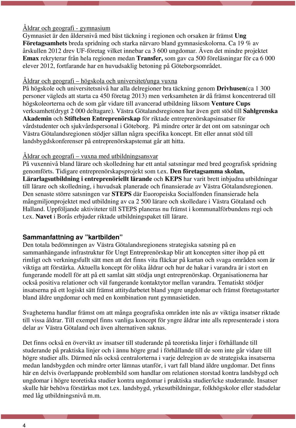 Även det mindre projektet Emax rekryterar från hela regionen medan Transfer, som gav ca 500 föreläsningar för ca 6 000 elever 2012, fortfarande har en huvudsaklig betoning på Göteborgsområdet.