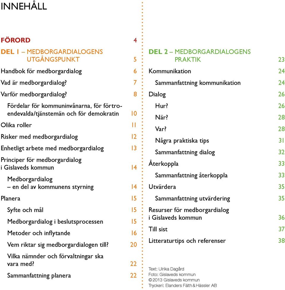 medborgardialog i Gislaveds kommun 14 Medborgardialog en del av kommunens styrning 14 Planera 15 Syfte och mål 15 Medborgardialog i beslutsprocessen 15 Metoder och inflytande 16 Vem riktar sig