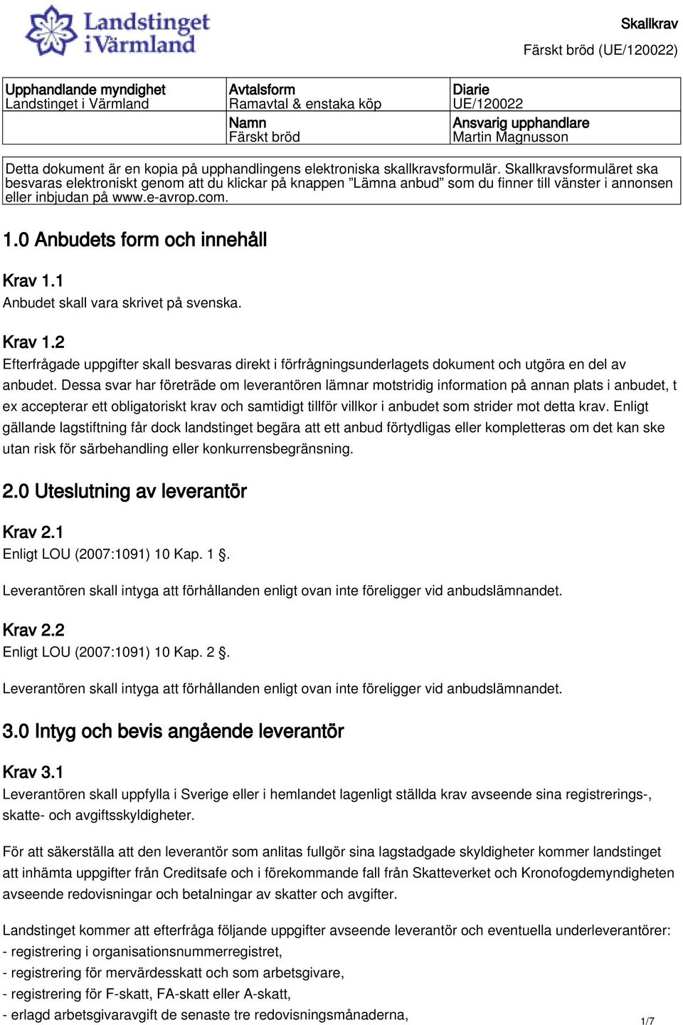 0 Anbudets form och innehåll Krav 1.1 Anbudet skall vara skrivet på svenska. Krav 1.2 Efterfrågade uppgifter skall besvaras direkt i förfrågningsunderlagets dokument och utgöra en del av anbudet.