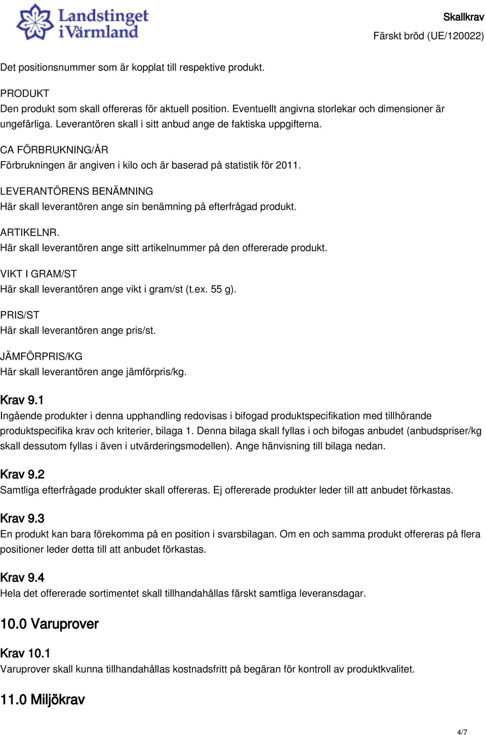 LEVERANTÖRENS BENÄMNING Här skall leverantören ange sin benämning på efterfrågad produkt. ARTIKELNR. Här skall leverantören ange sitt artikelnummer på den offererade produkt.