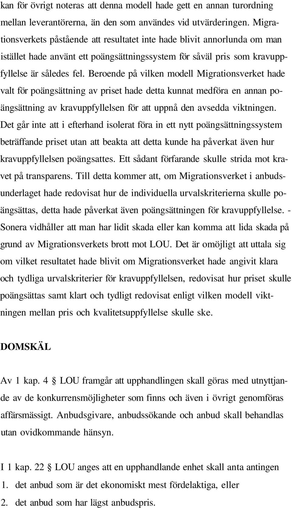 Beroende på vilken modell Migrationsverket hade valt för poängsättning av priset hade detta kunnat medföra en annan poängsättning av kravuppfyllelsen för att uppnå den avsedda viktningen.