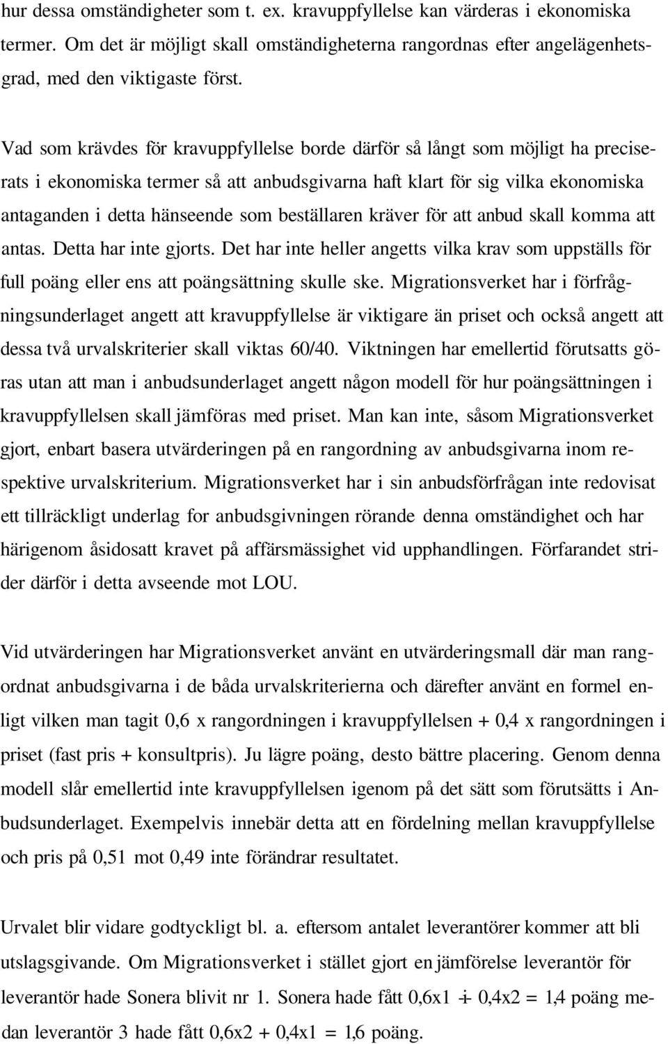 beställaren kräver för att anbud skall komma att antas. Detta har inte gjorts. Det har inte heller angetts vilka krav som uppställs för full poäng eller ens att poängsättning skulle ske.