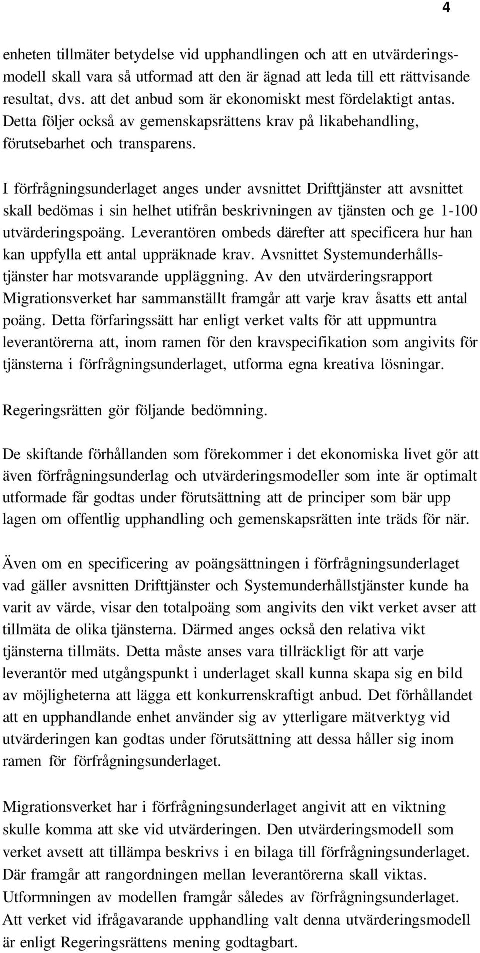 I förfrågningsunderlaget anges under avsnittet Drifttjänster att avsnittet skall bedömas i sin helhet utifrån beskrivningen av tjänsten och ge 1-100 utvärderingspoäng.