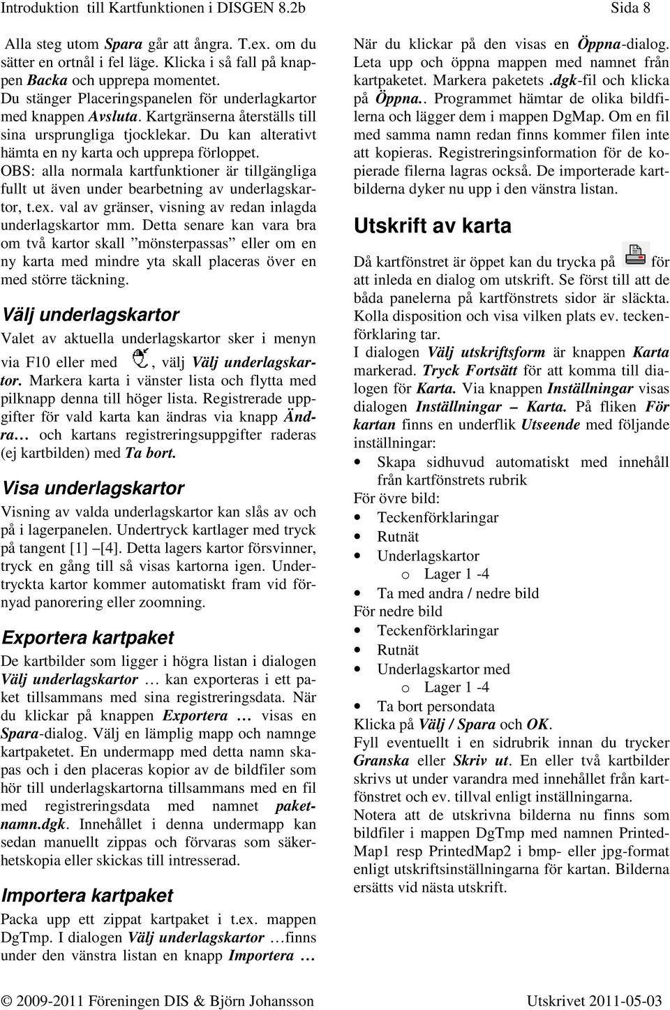 OBS: alla normala kartfunktioner är tillgängliga fullt ut även under bearbetning av underlagskartor, t.ex. val av gränser, visning av redan inlagda underlagskartor mm.