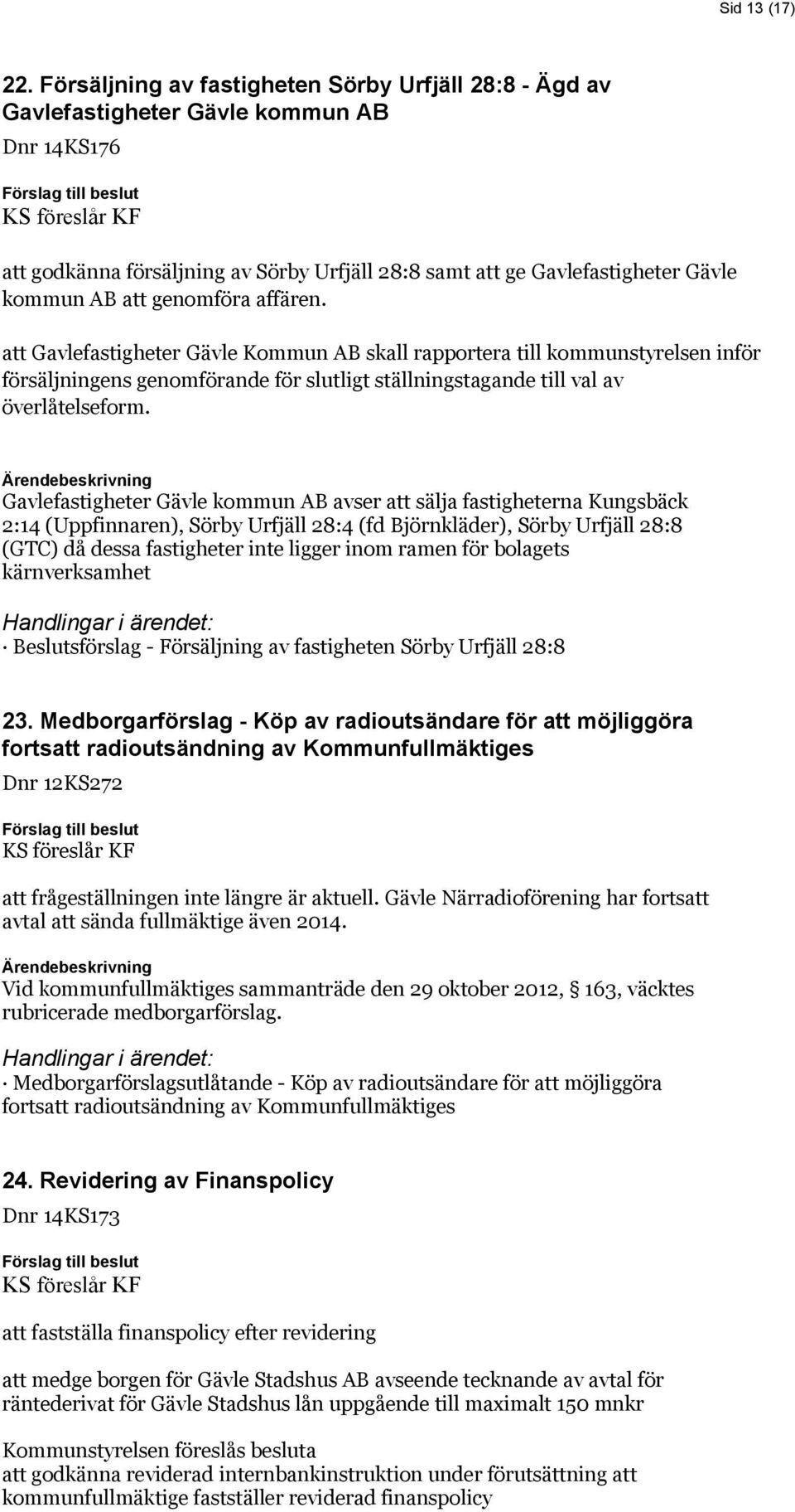 genomföra affären. att Gavlefastigheter Gävle Kommun AB skall rapportera till kommunstyrelsen inför försäljningens genomförande för slutligt ställningstagande till val av överlåtelseform.