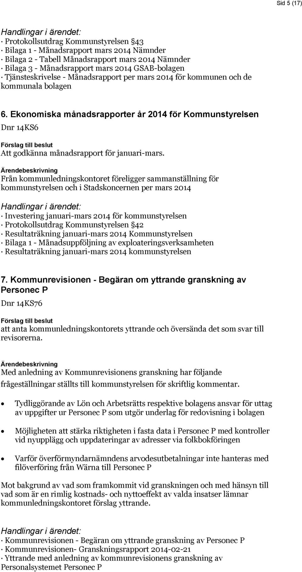 Från kommunledningskontoret föreligger sammanställning för kommunstyrelsen och i Stadskoncernen per mars 2014 Investering januari-mars 2014 för kommunstyrelsen Protokollsutdrag Kommunstyrelsen 42