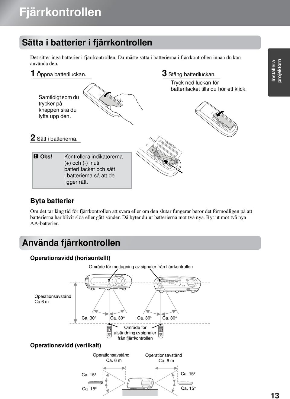 Kontrollera indikatorerna (+) och (-) inuti batteri facket och sätt i batterierna så att de ligger rätt.