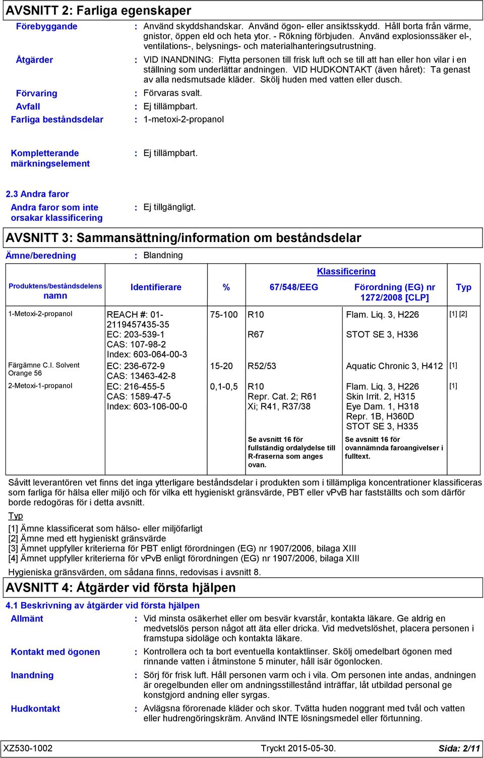 VID INANDNING Flytta personen till frisk luft och se till att han eller hon vilar i en ställning som underlättar andningen. VID HUDKONTAKT (även håret) Ta genast av alla nedsmutsade kläder.