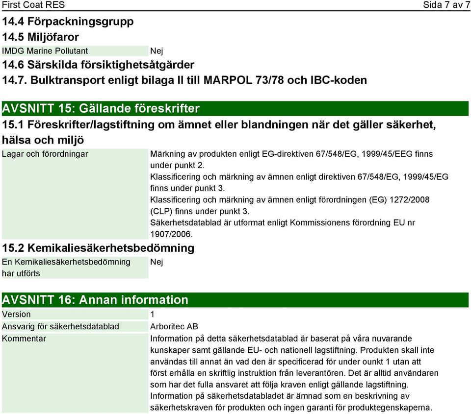 2 Kemikaliesäkerhetsbedömning En Kemikaliesäkerhetsbedömning har utförts Märkning av produkten enligt EG-direktiven 67/548/EG, 1999/45/EEG finns under punkt 2.