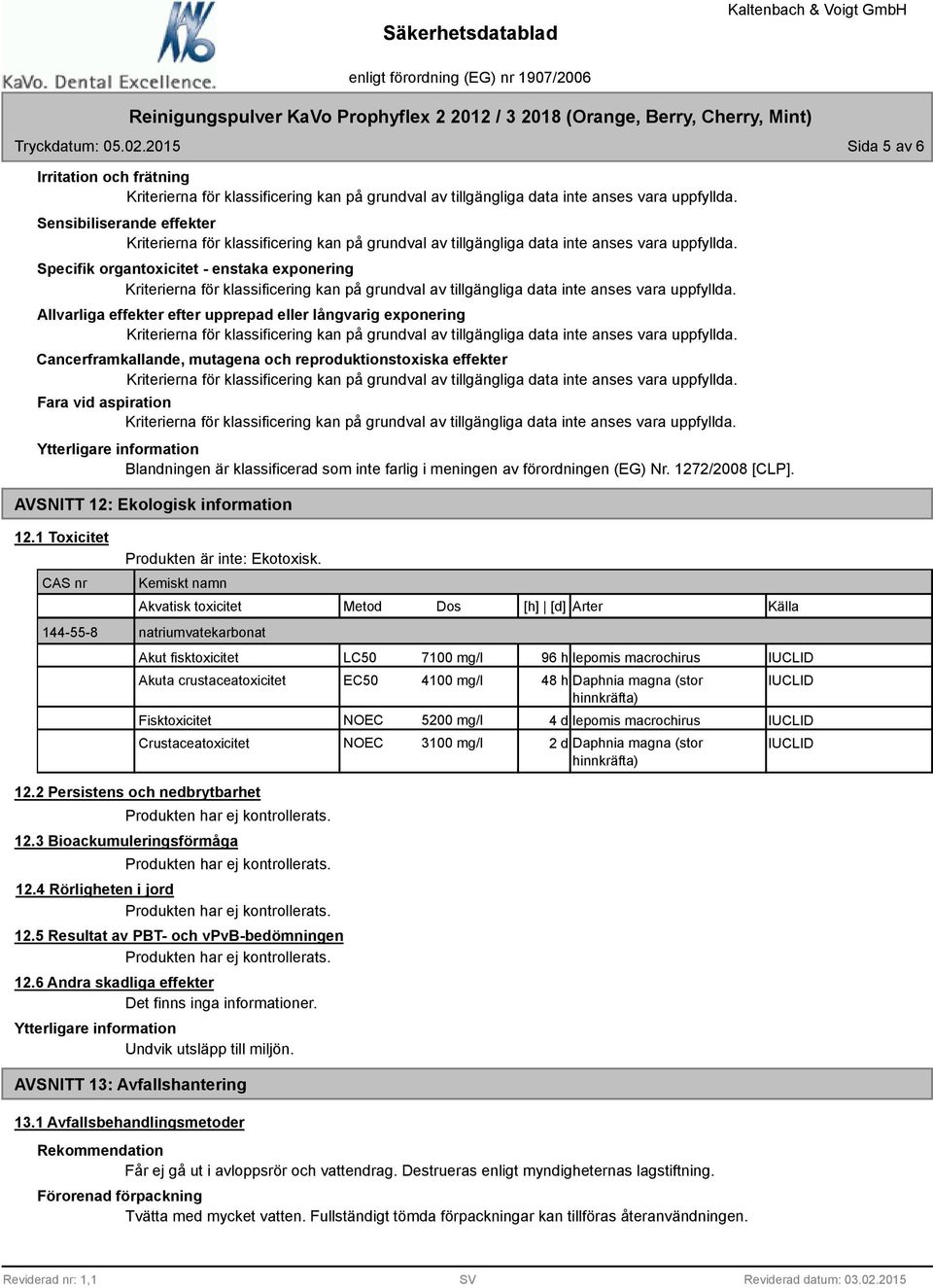 mutagena och reproduktionstoxiska effekter Fara vid aspiration Ytterligare information Blandningen är klassificerad som inte farlig i meningen av förordningen (EG) Nr. 1272/2008 [CLP].