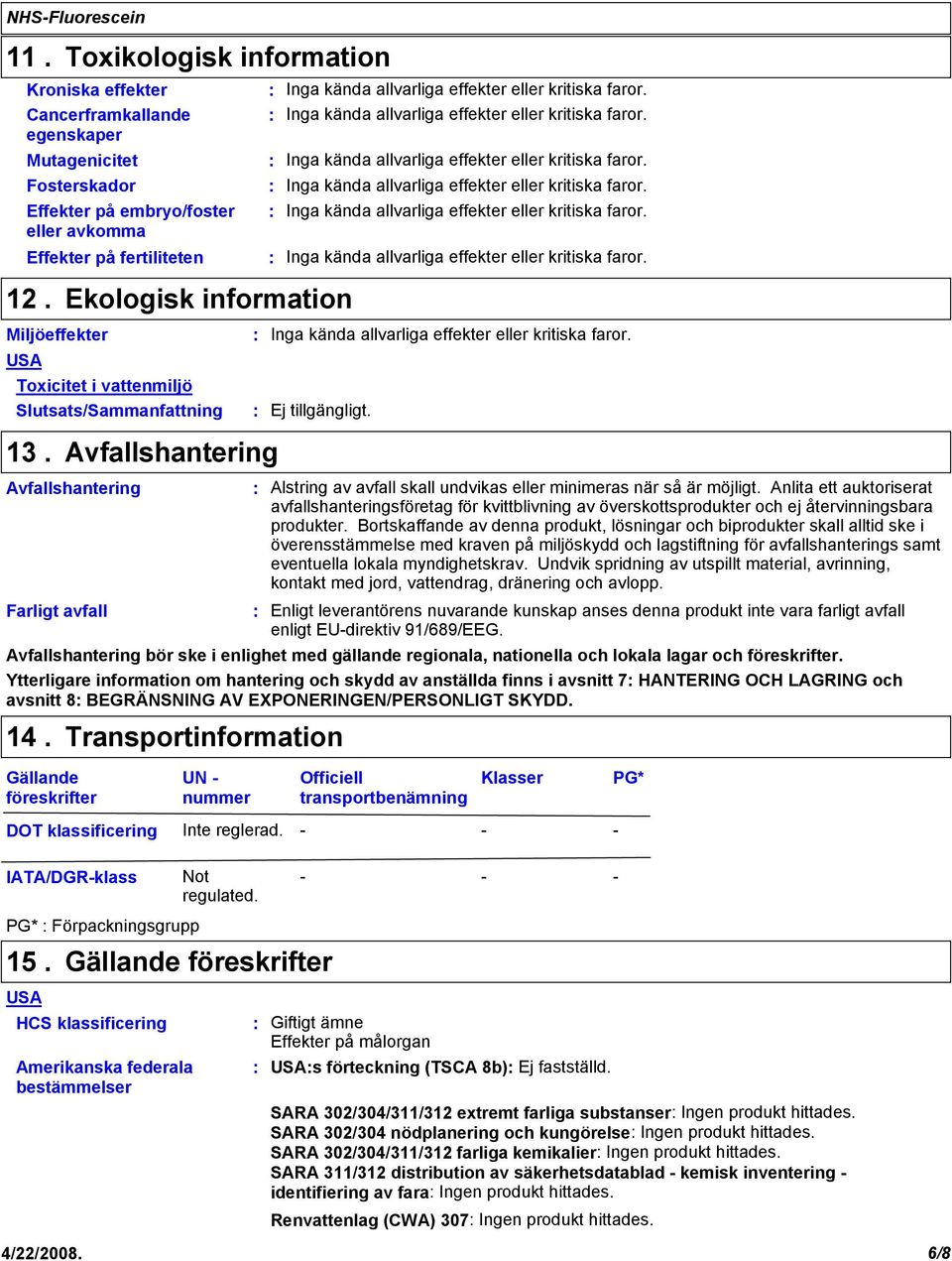 Ekologisk information Miljöeffekter USA Toxicitet i vattenmiljö Slutsats/Sammanfattning Inga kända allvarliga effekter eller kritiska faror. Ej tillgängligt. 13.