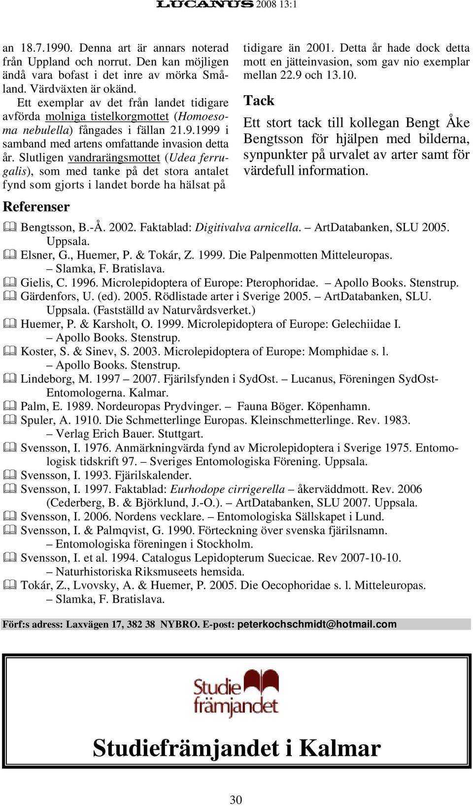 Slutligen vandrarängsmottet (Udea ferrugalis), som med tanke på det stora antalet fynd som gjorts i landet borde ha hälsat på Referenser tidigare än 2001.