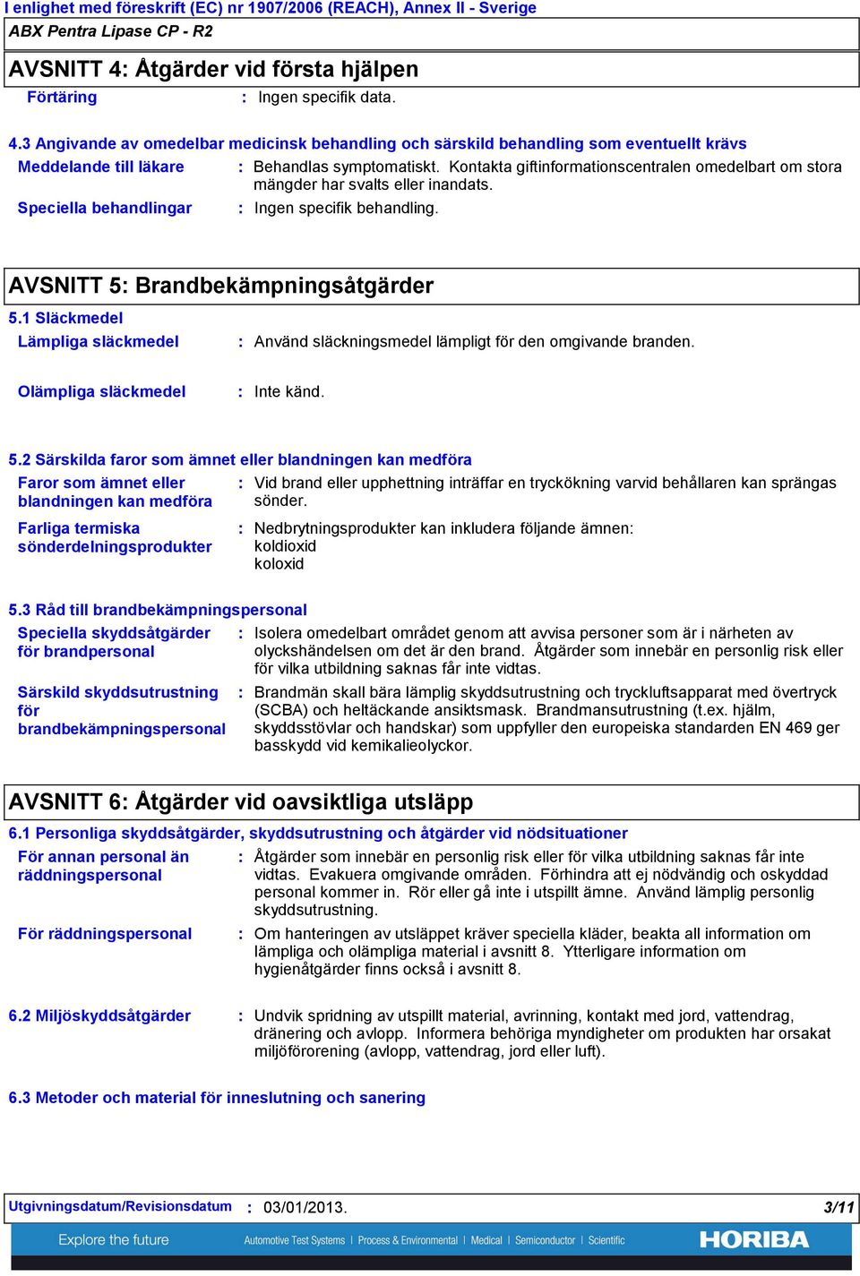 3 Angivande av omedelbar medicinsk behandling och särskild behandling som eventuellt krävs Meddelande till läkare Speciella behandlingar Behandlas symptomatiskt.