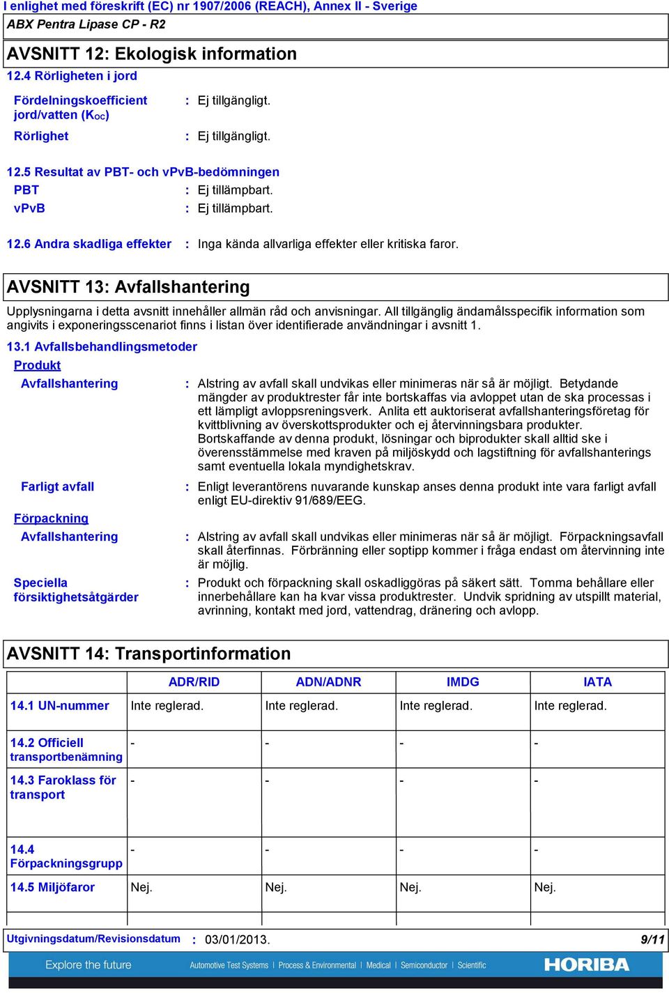 All tillgänglig ändamålsspecifik information som angivits i exponeringsscenariot finns i listan över identifierade användningar i avsnitt 1. 13.