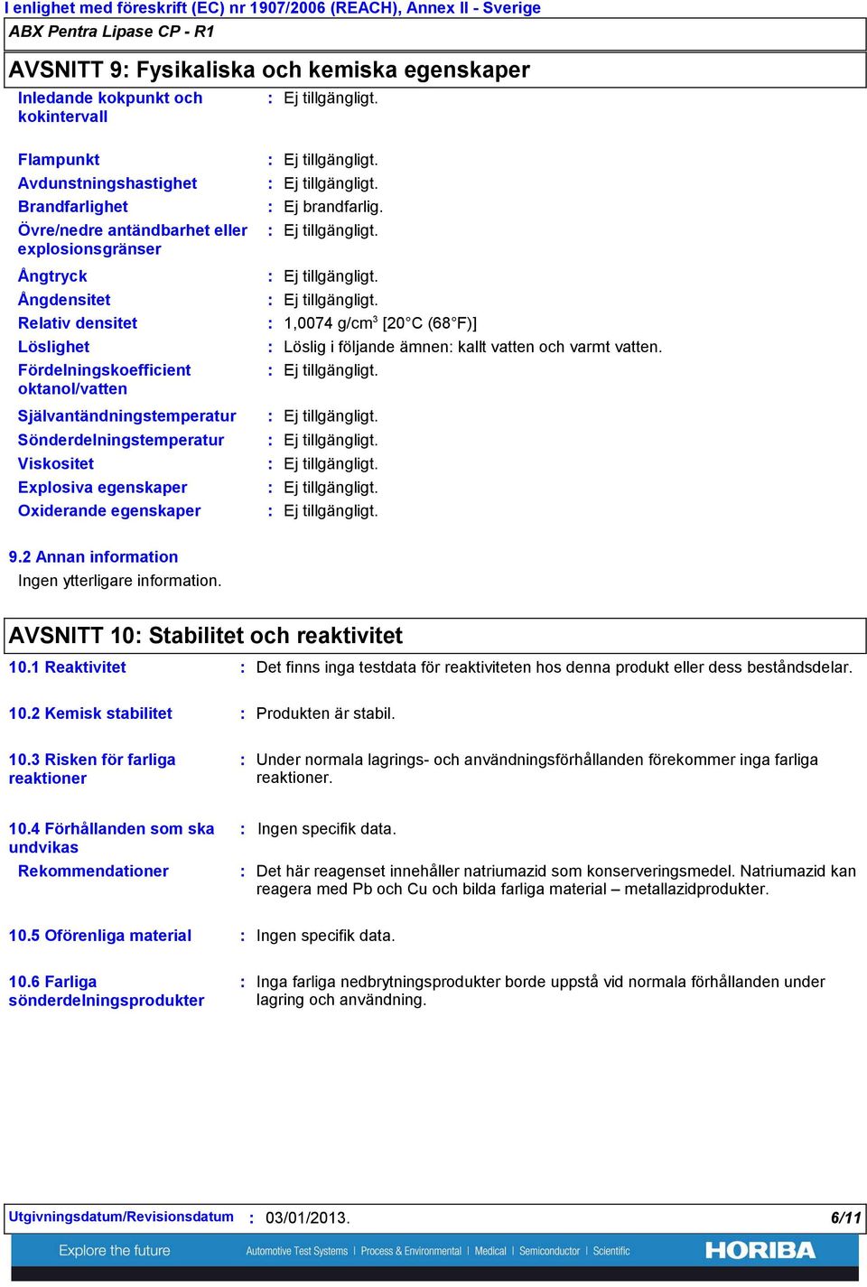 1,0074 g/cm 3 [20 C (68 F)] Löslig i följande ämnen kallt vatten och varmt vatten. Självantändningstemperatur Sönderdelningstemperatur Viskositet Explosiva egenskaper Oxiderande egenskaper 9.