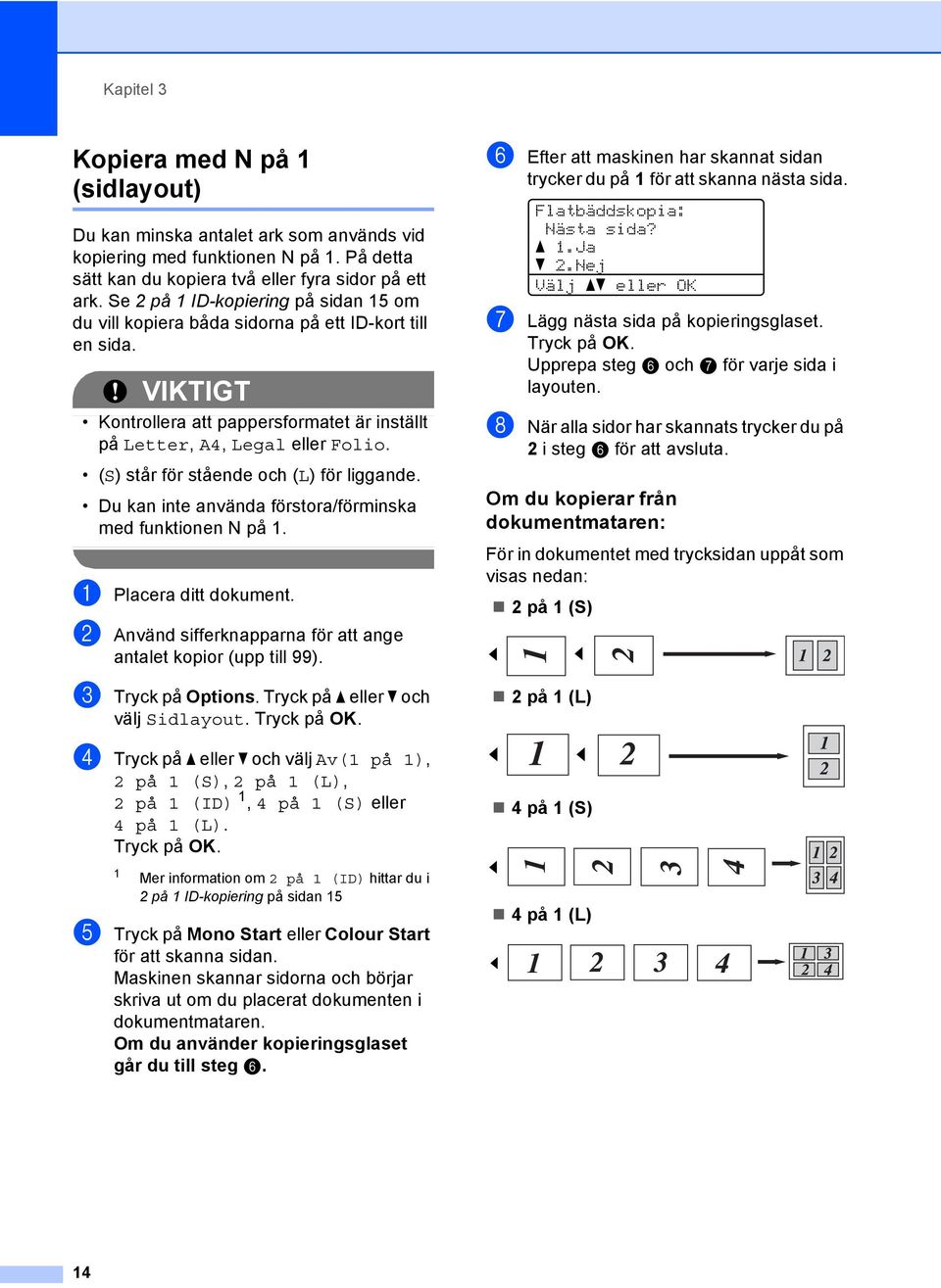 (S) står för stående och (L) för liggande. Du kan inte använda förstora/förminska med funktionen N på. a Placera ditt dokument. b Använd sifferknapparna för att ange antalet kopior (upp till 99).