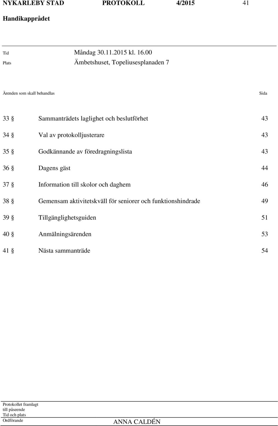 protokolljusterare 43 35 Godkännande av föredragningslista 43 36 Dagens gäst 44 37 Information till skolor och daghem 46 38 Gemensam