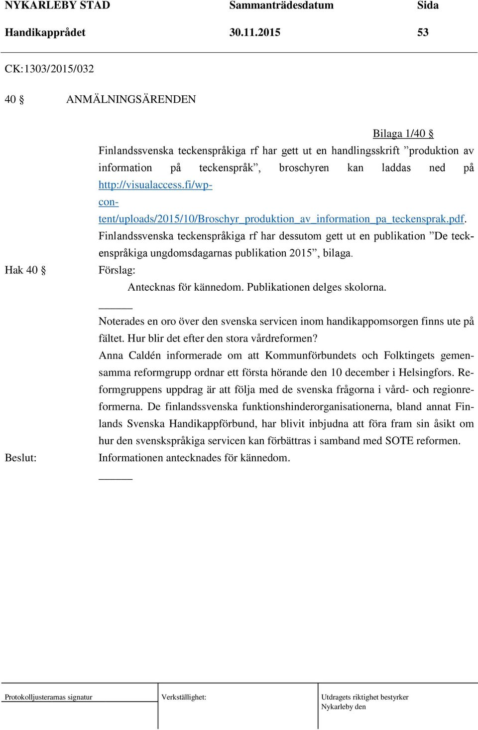 på http://visualaccess.fi/wpcontent/uploads/2015/10/broschyr_produktion_av_information_pa_teckensprak.pdf.