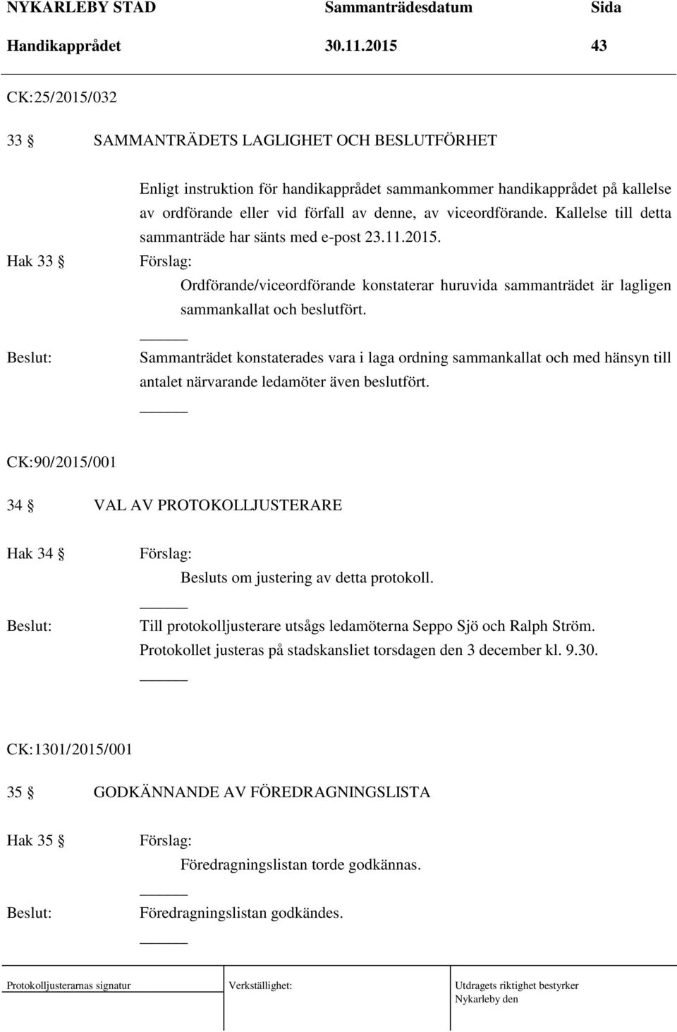 viceordförande. Kallelse till detta sammanträde har sänts med e-post 23.11.2015. Ordförande/viceordförande konstaterar huruvida sammanträdet är lagligen sammankallat och beslutfört.