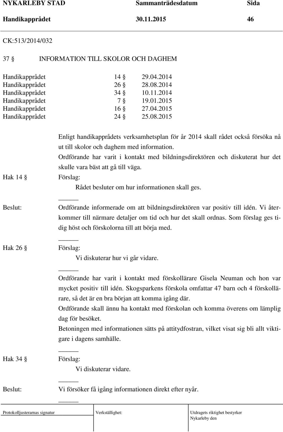 Ordförande har varit i kontakt med bildningsdirektören och diskuterat hur det skulle vara bäst att gå till väga. Rådet besluter om hur informationen skall ges.