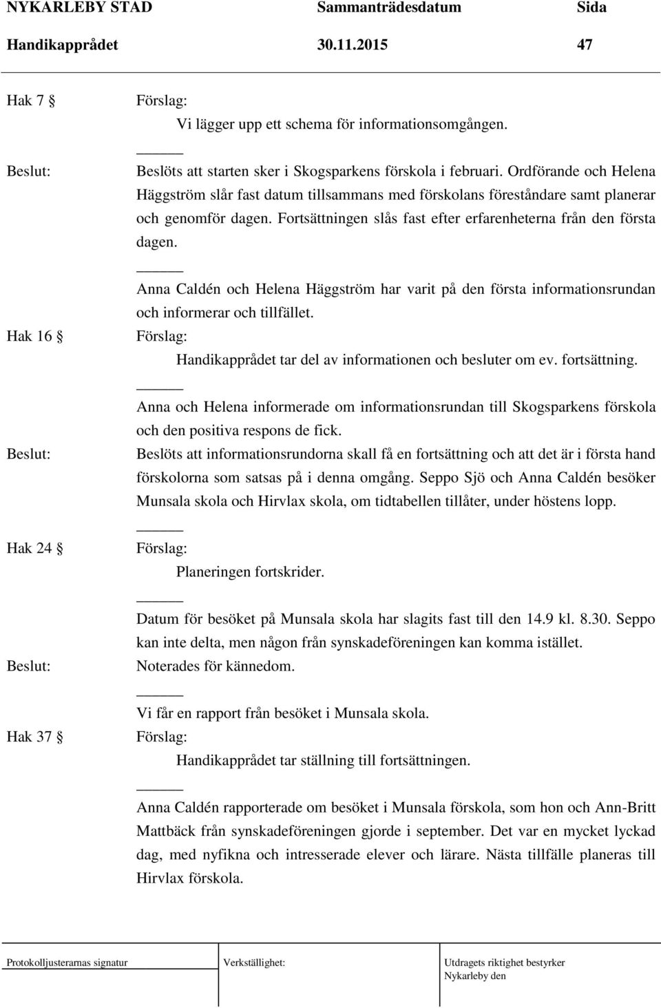 Anna Caldén och Helena Häggström har varit på den första informationsrundan och informerar och tillfället. Handikapprådet tar del av informationen och besluter om ev. fortsättning.