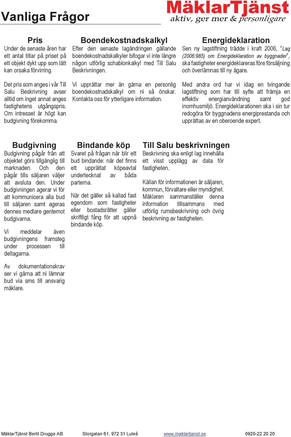 Sen ny lagstiftning trädde i kraft 2006, Lag (2006:985) om Energideklaration av byggnader, ska fastigheter energideklareras före försäljning och överlämnas till ny ägare.