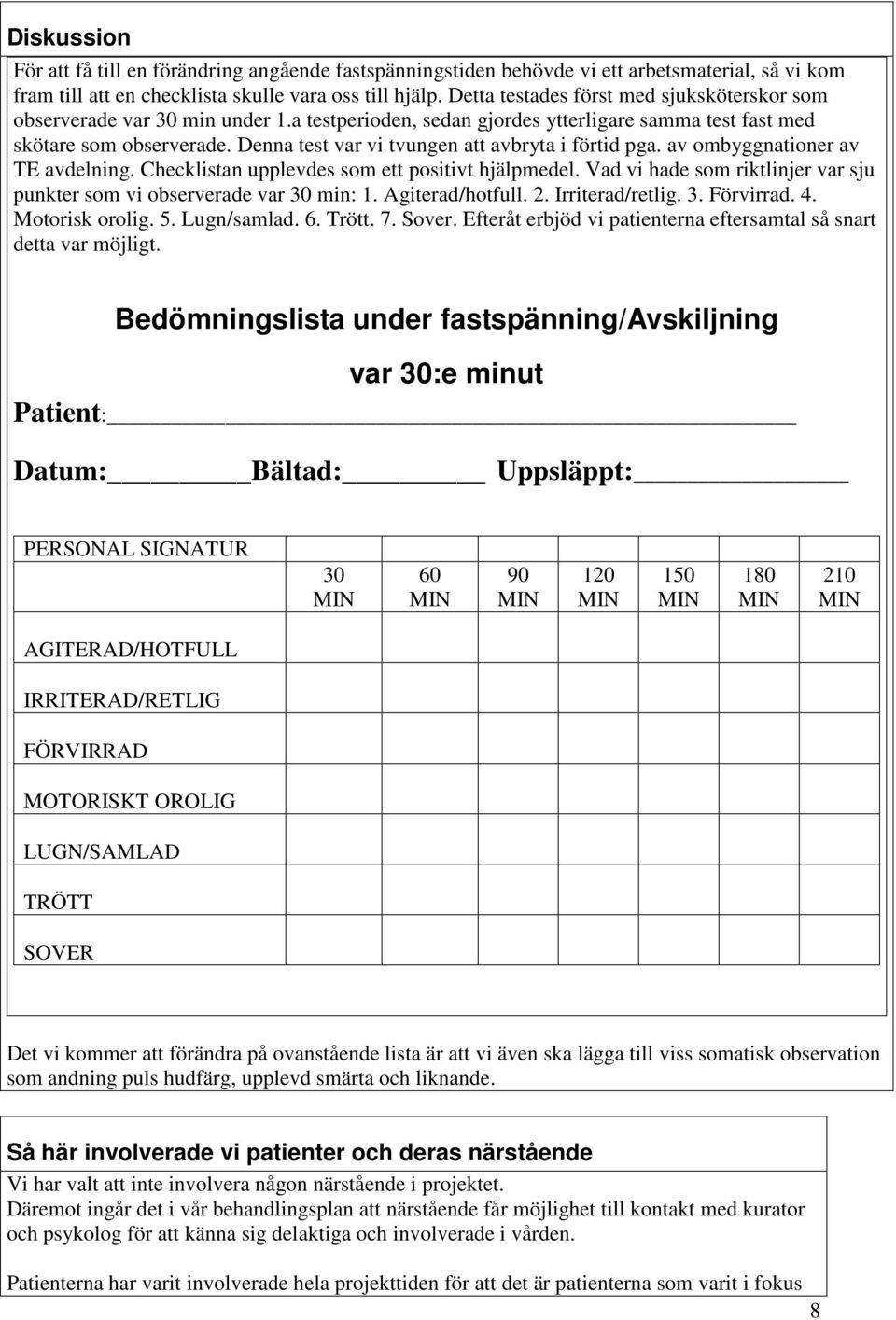 Denna test var vi tvungen att avbryta i förtid pga. av ombyggnationer av TE avdelning. Checklistan upplevdes som ett positivt hjälpmedel.