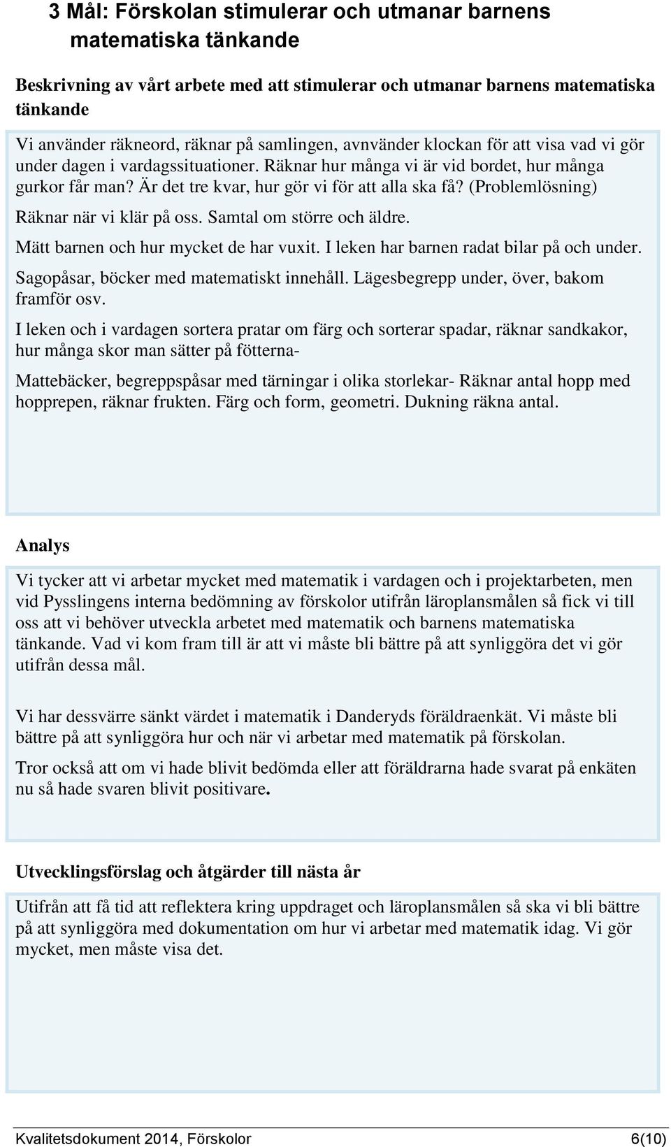 (Problemlösning) Räknar när vi klär på oss. Samtal om större och äldre. Mätt barnen och hur mycket de har vuxit. I leken har barnen radat bilar på och under.