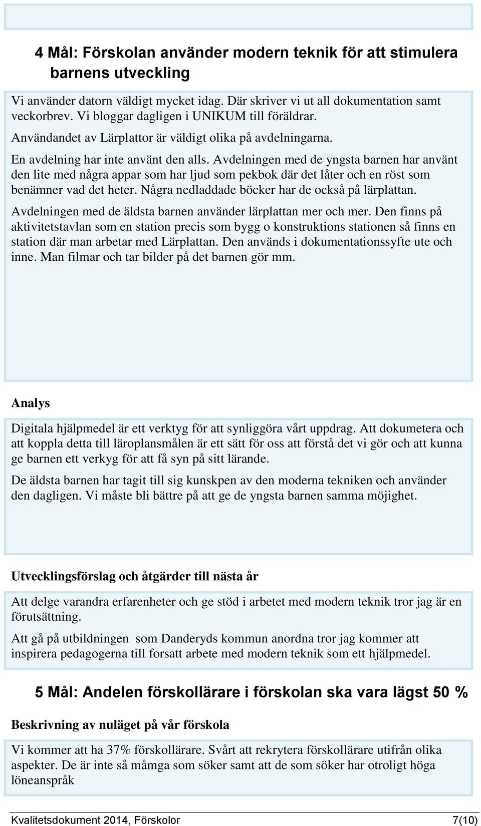 Avdelningen med de yngsta barnen har använt den lite med några appar som har ljud som pekbok där det låter och en röst som benämner vad det heter. Några nedladdade böcker har de också på lärplattan.