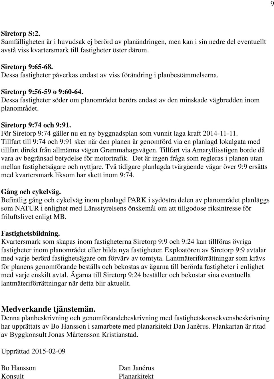 Siretorp 9:74 och 9:91. För Siretorp 9:74 gäller nu en ny byggnadsplan som vunnit laga kraft 2014-11-11.