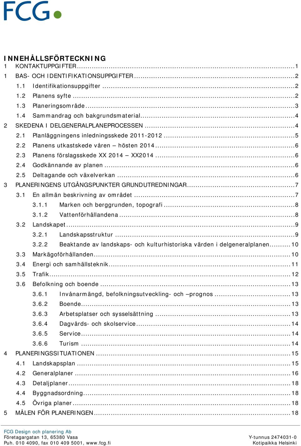 3 Planens förslagsskede XX 2014 XX2014... 6 2.4 Godkännande av planen... 6 2.5 Deltagande och växelverkan... 6 3 PLANERINGENS UTGÅNGSPUNKTER GRUNDUTREDNINGAR... 7 3.1 En allmän beskrivning av området.