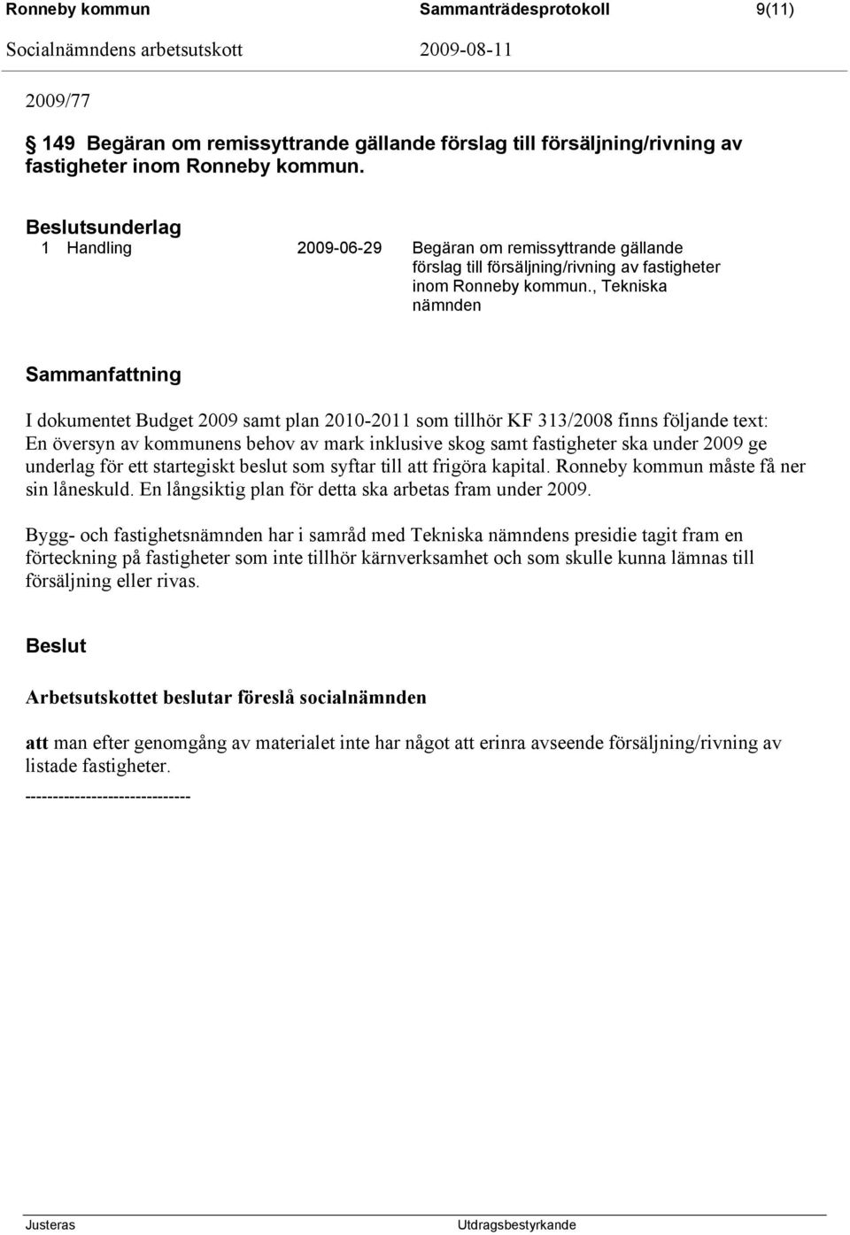 , Tekniska nämnden I dokumentet Budget 2009 samt plan 2010-2011 som tillhör KF 313/2008 finns följande text: En översyn av kommunens behov av mark inklusive skog samt fastigheter ska under 2009 ge