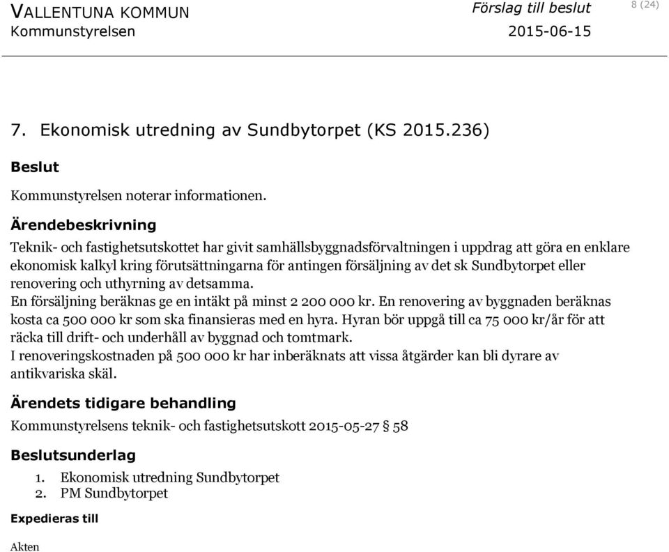 renovering och uthyrning av detsamma. En försäljning beräknas ge en intäkt på minst 2 200 000 kr. En renovering av byggnaden beräknas kosta ca 500 000 kr som ska finansieras med en hyra.